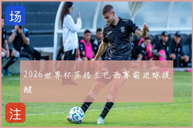 2026世界杯苏格兰巴西赛前进球提醒