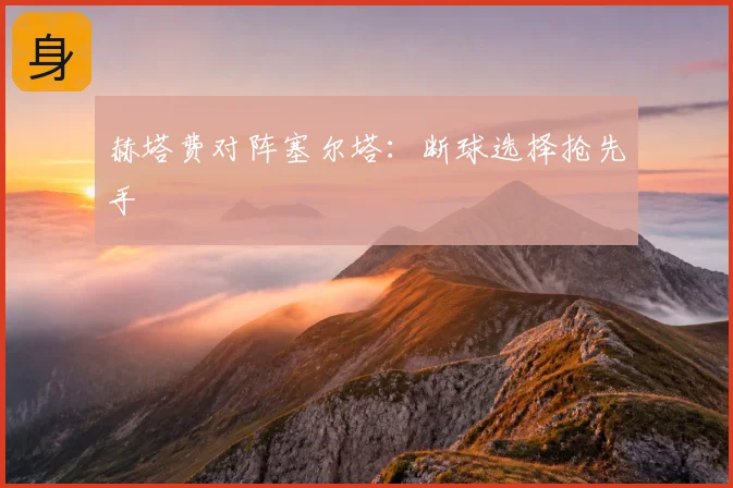 赫塔费对阵塞尔塔:断球选择抢先手