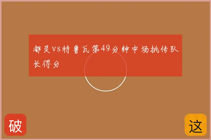 都灵vs特鲁瓦第49分钟中场挑传队长得分
