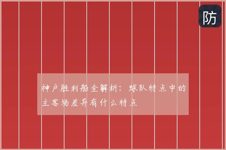 神户胜利船全解析：球队特点中的主客场差异有什么特点