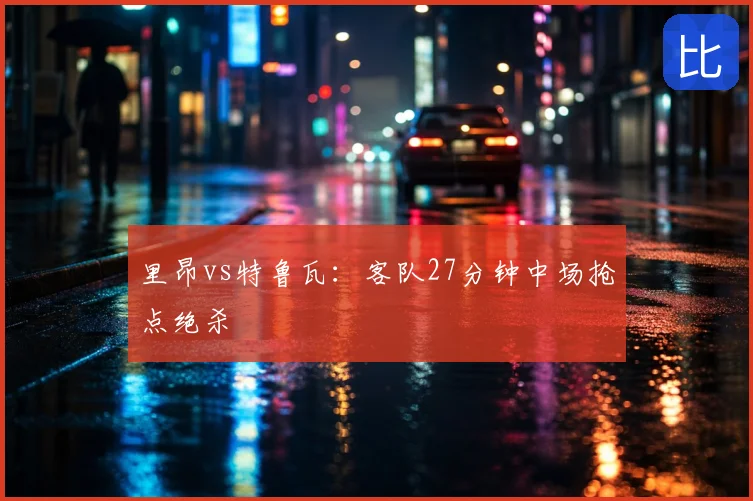 里昂vs特鲁瓦：客队27分钟中场抢点绝杀