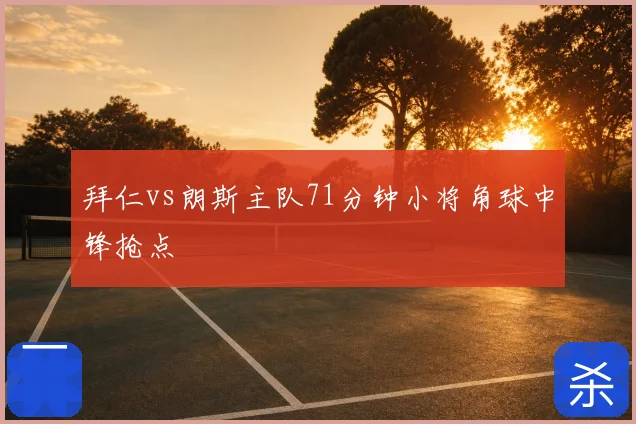 拜仁vs朗斯主队71分钟小将角球中锋抢点