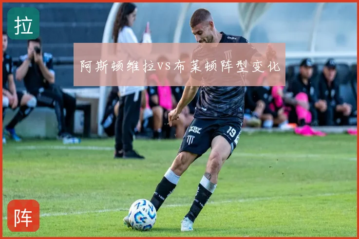 阿斯顿维拉vs布莱顿阵型变化